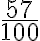 \frac{57}{100} 